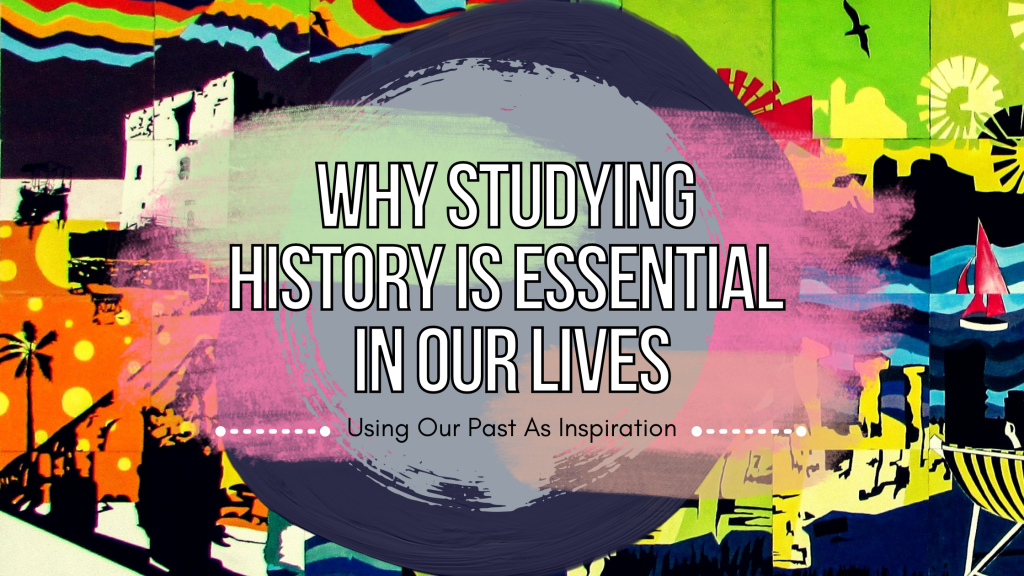 The Importance of Studying History: Why It Matters in Our&nbsp;Lives